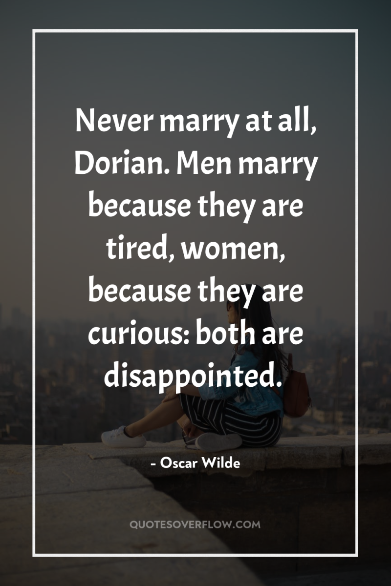 Never marry at all, Dorian. Men marry because they are...