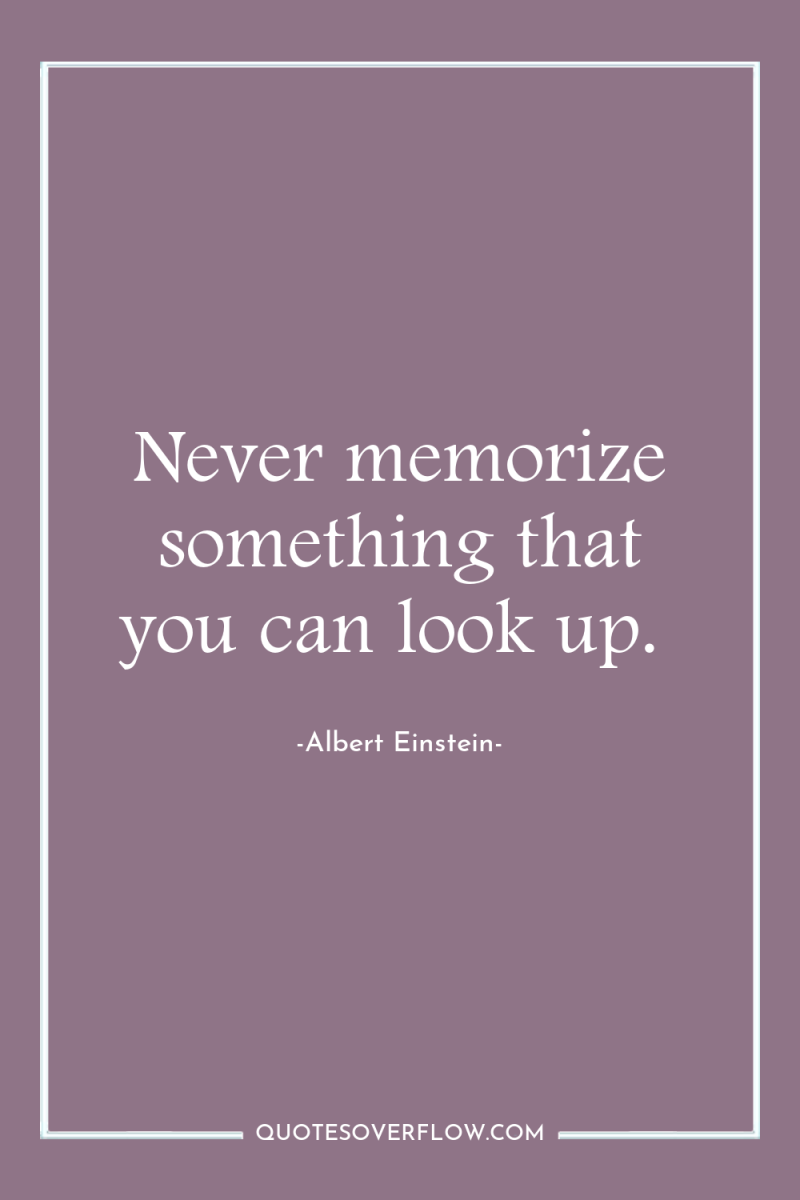 Never memorize something that you can look up. 