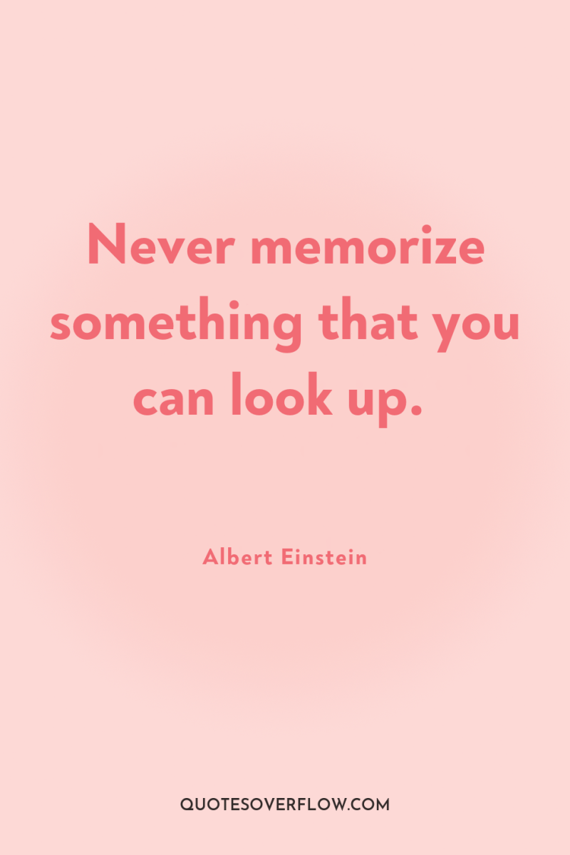 Never memorize something that you can look up. 
