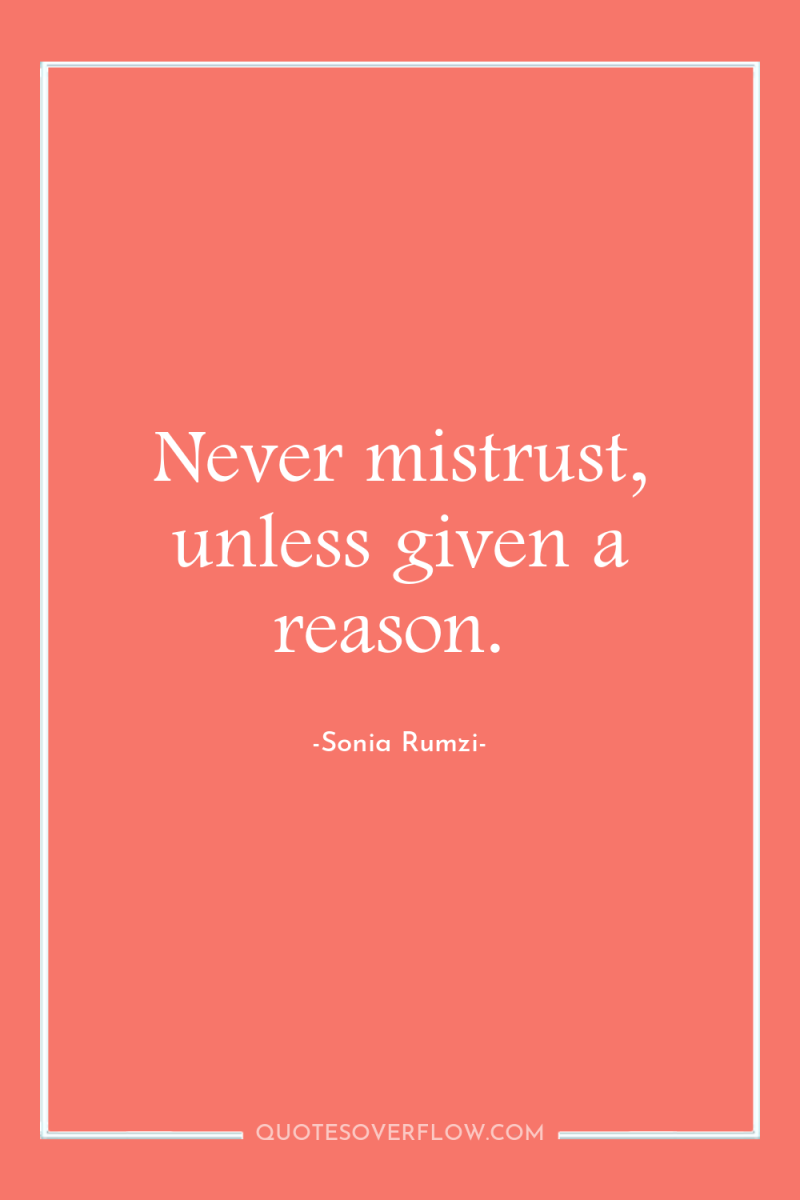 Never mistrust, unless given a reason. 