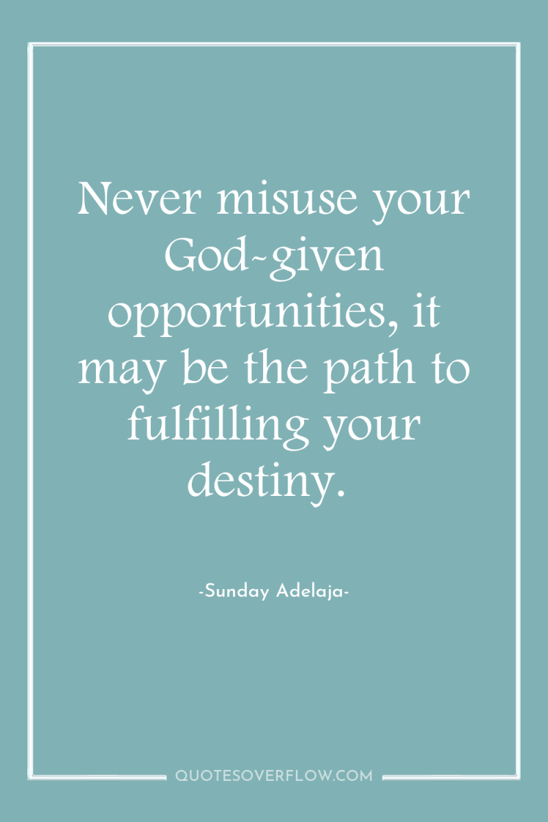 Never misuse your God-given opportunities, it may be the path...