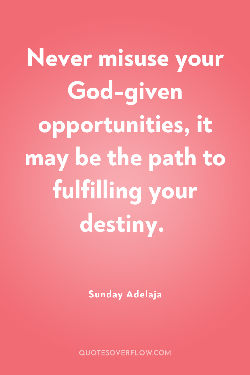 Never misuse your God-given opportunities, it may be the path...