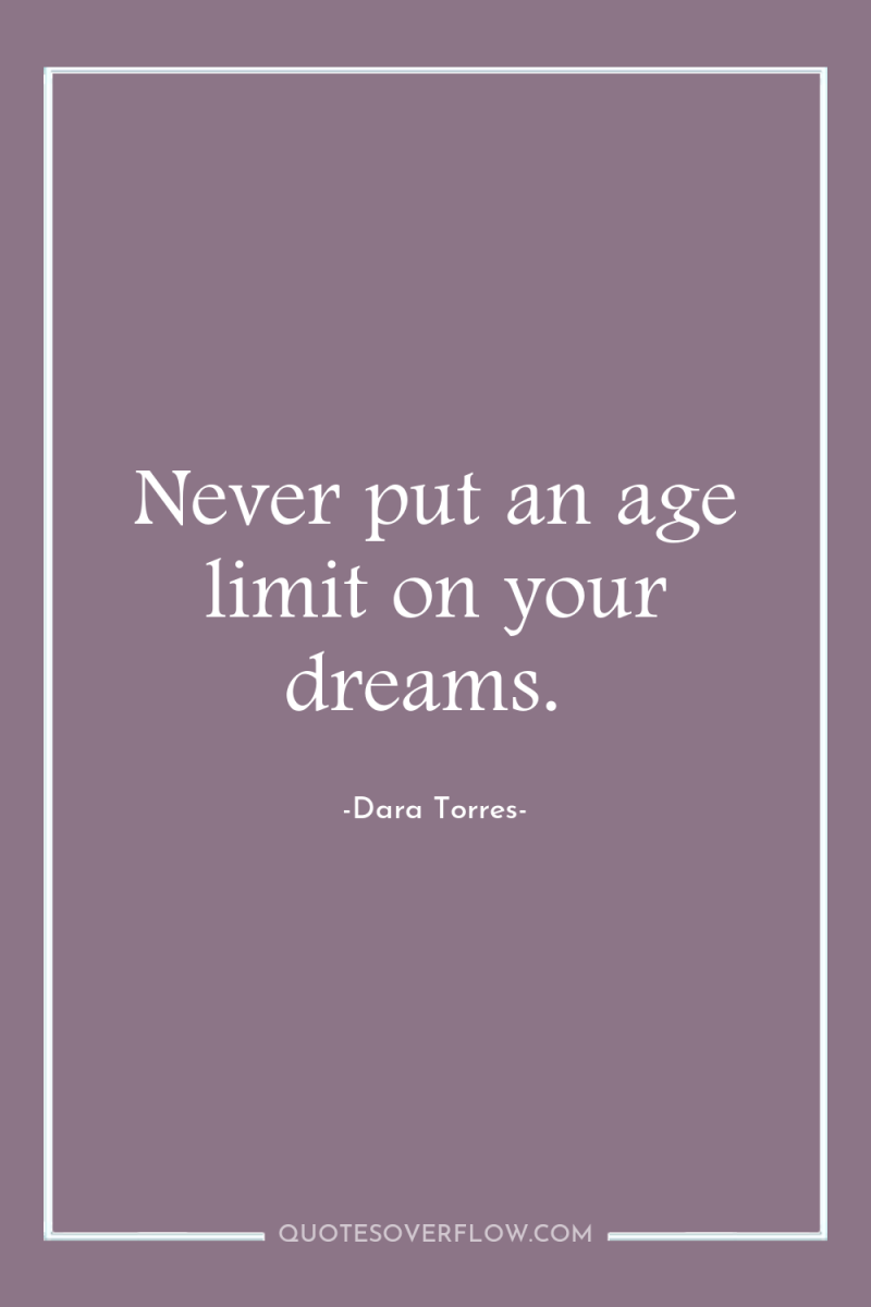 Never put an age limit on your dreams. 