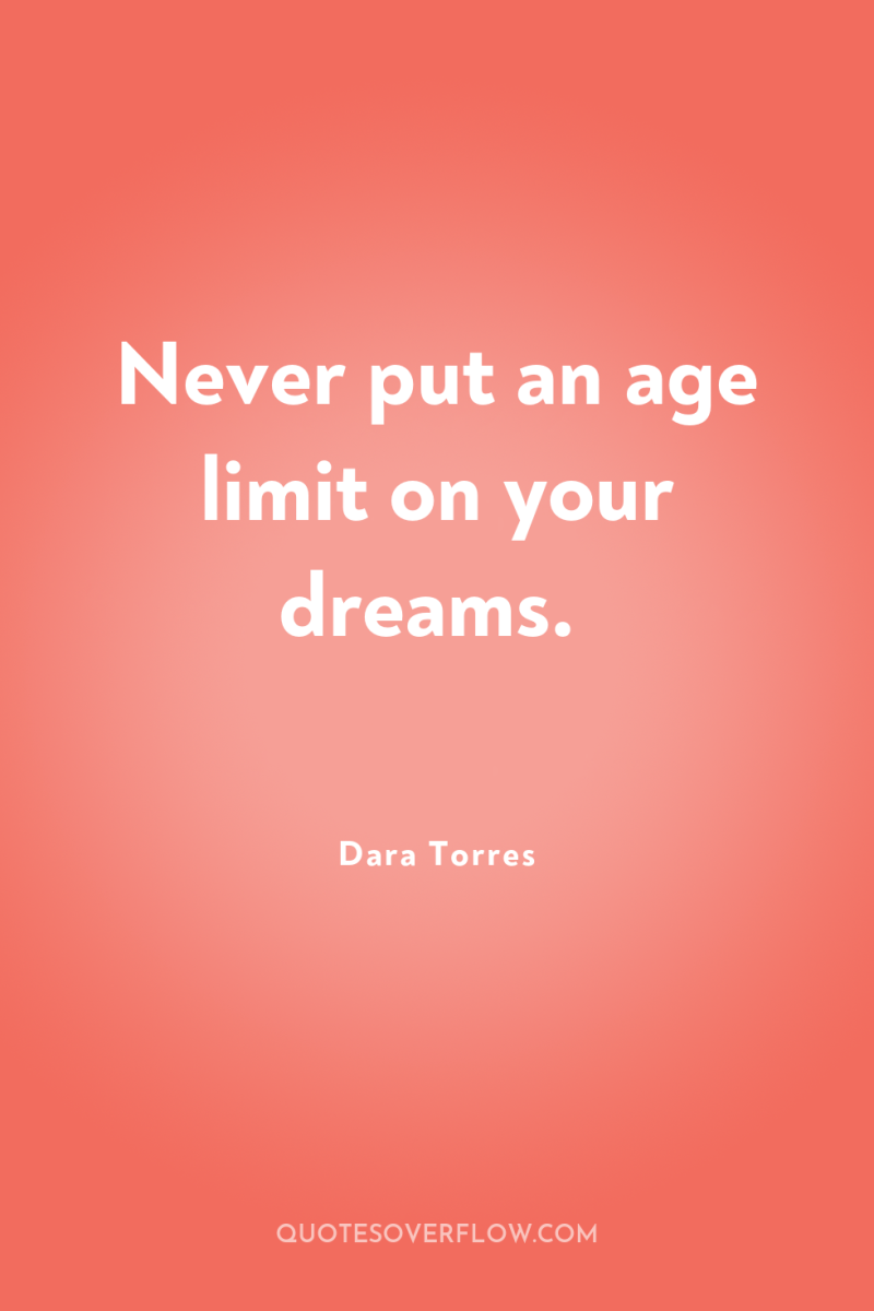 Never put an age limit on your dreams. 