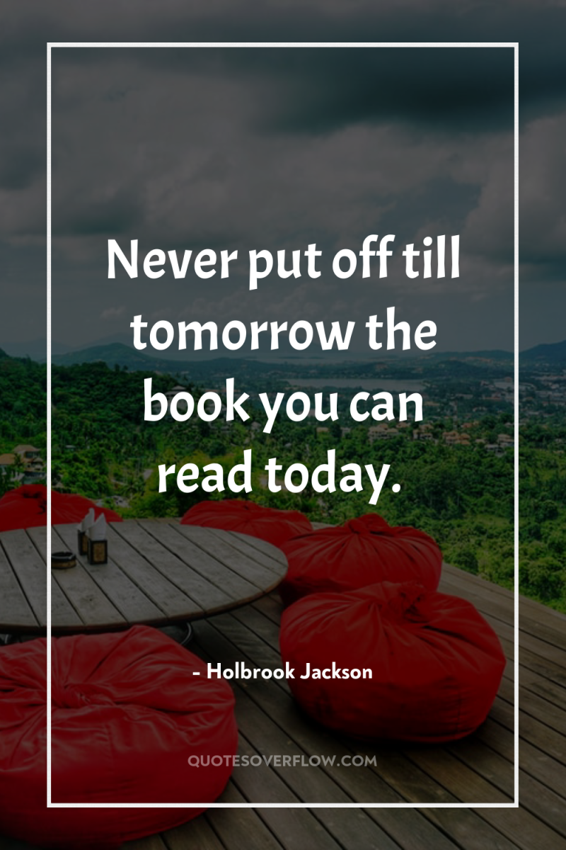 Never put off till tomorrow the book you can read...