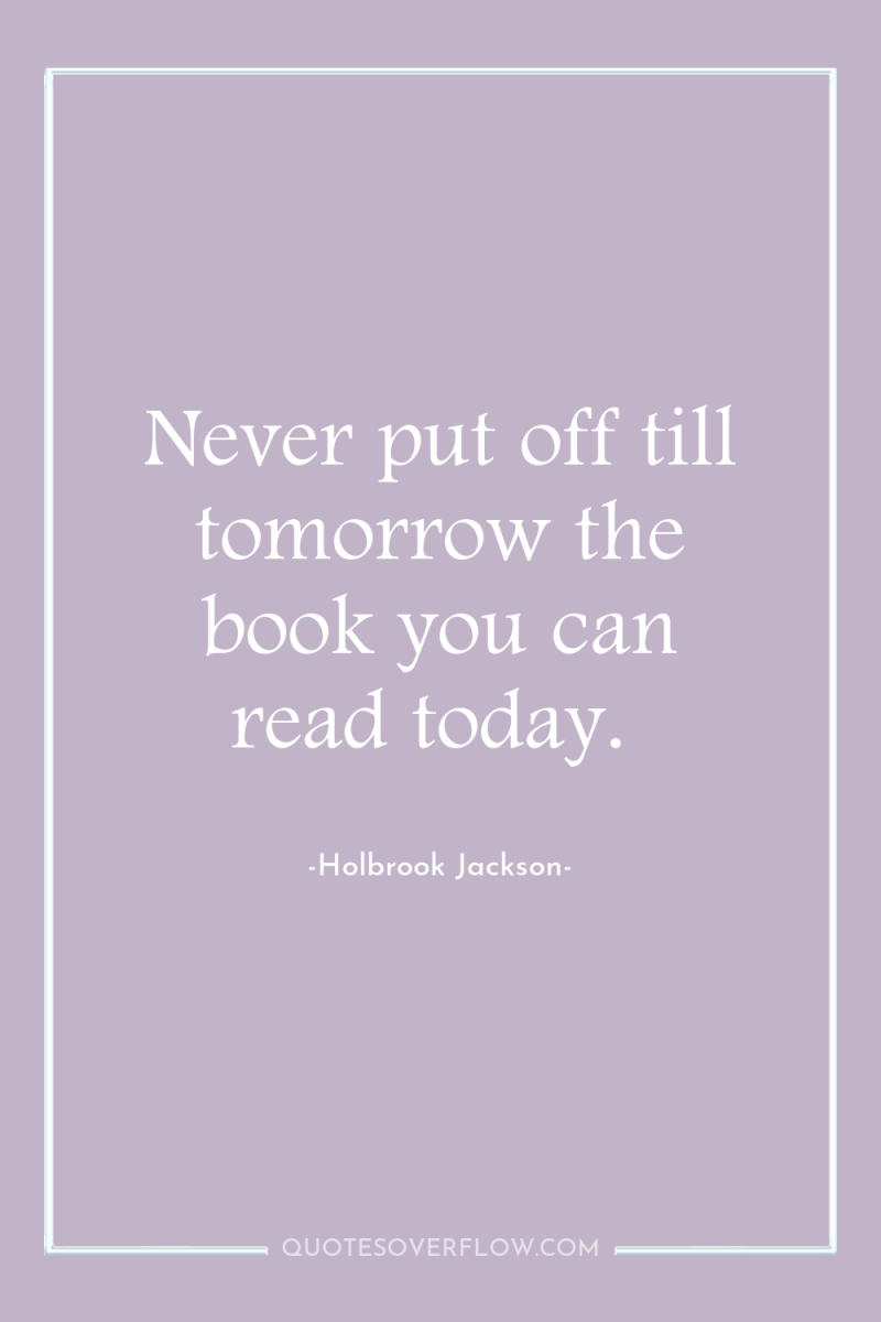 Never put off till tomorrow the book you can read...