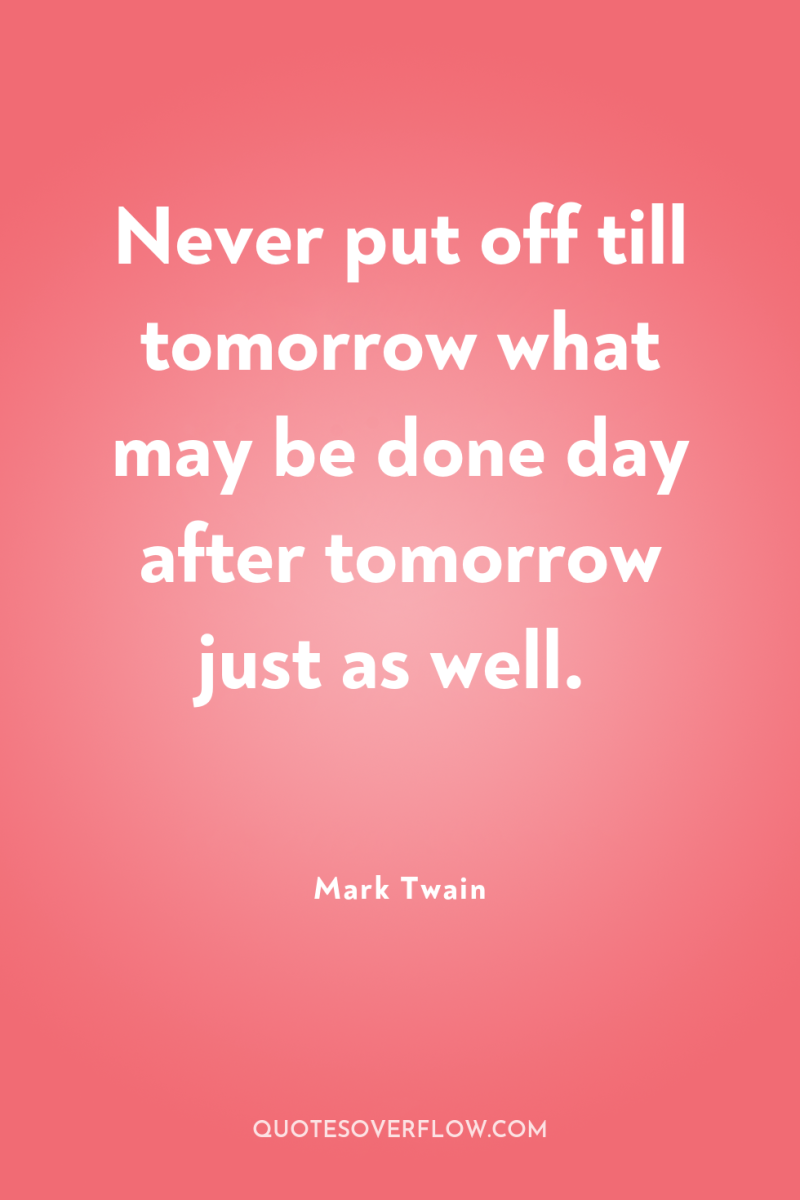 Never put off till tomorrow what may be done day...
