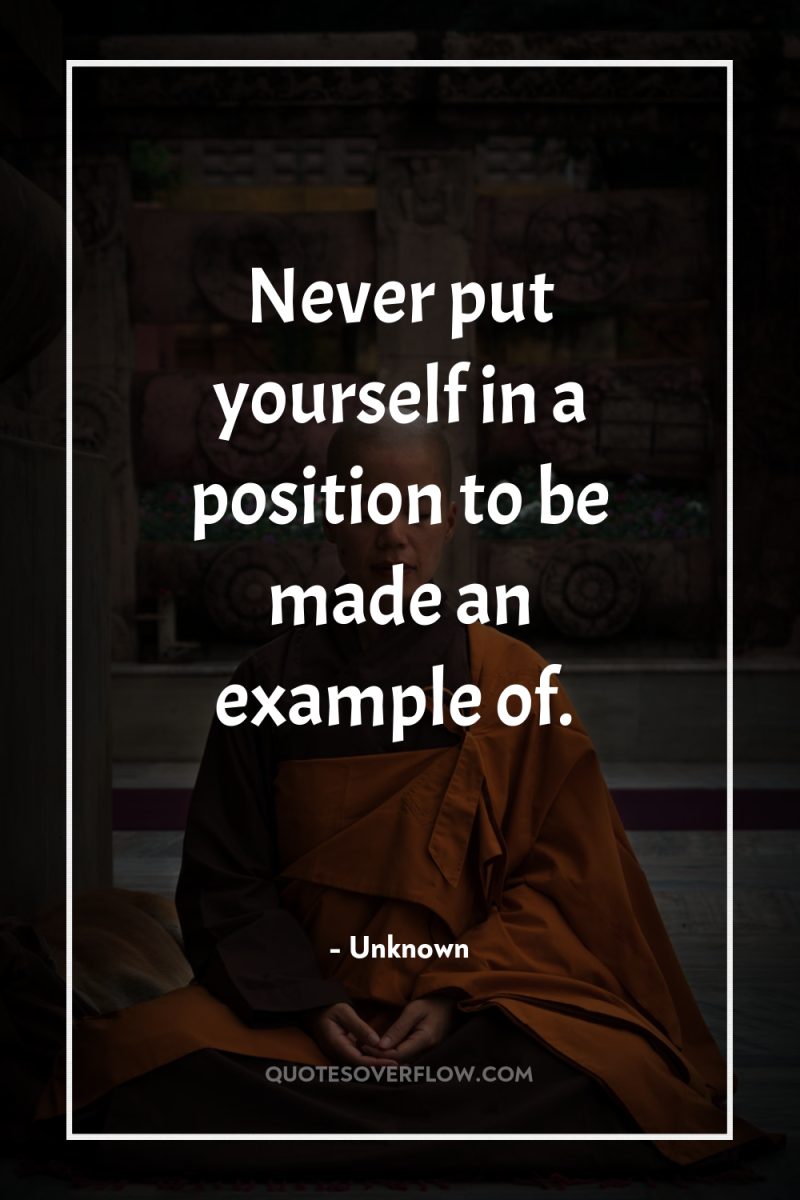 Never put yourself in a position to be made an...