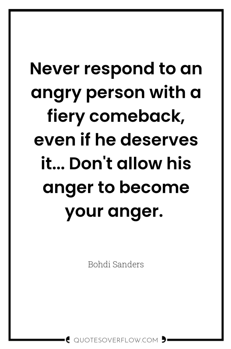 Never respond to an angry person with a fiery comeback,...