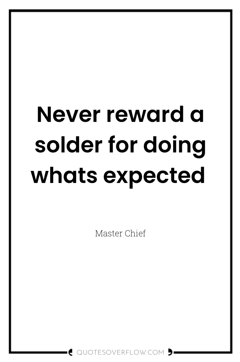 Never reward a solder for doing whats expected 