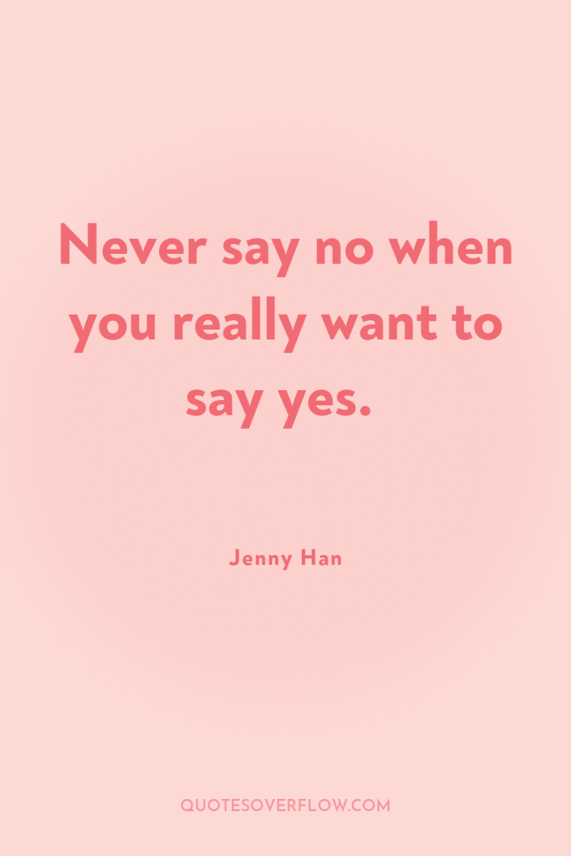 Never say no when you really want to say yes. 