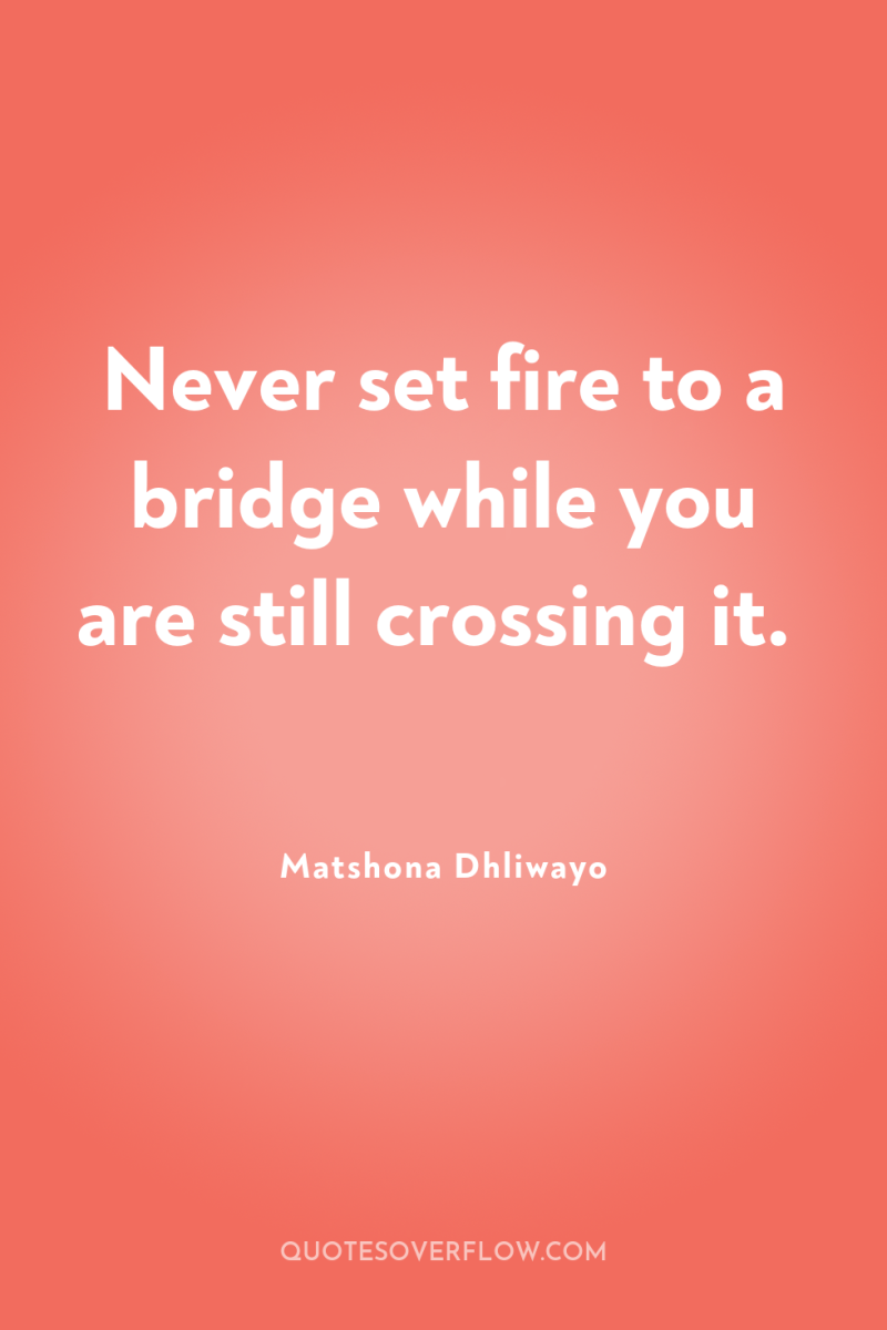 Never set fire to a bridge while you are still...