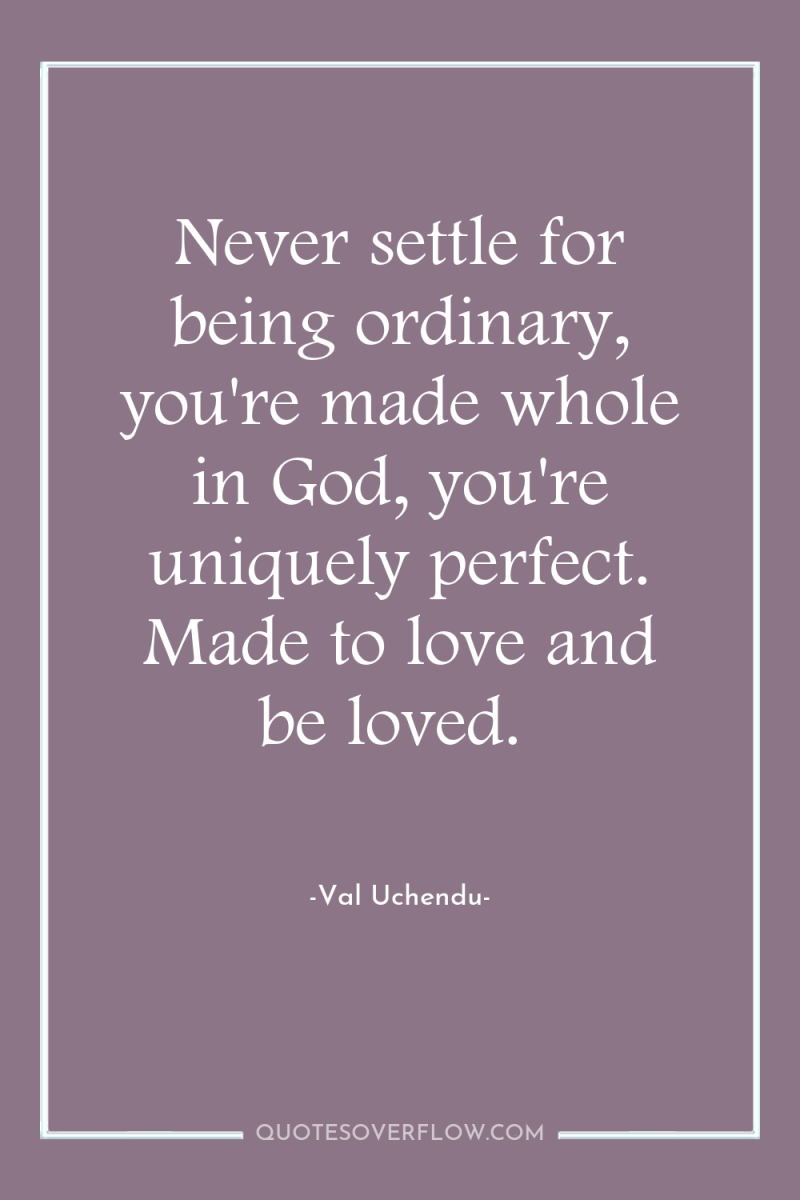 Never settle for being ordinary, you're made whole in God,...