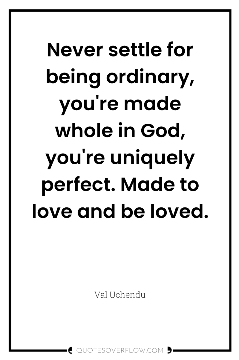 Never settle for being ordinary, you're made whole in God,...