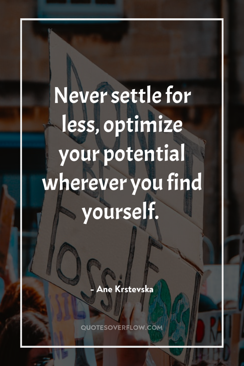 Never settle for less, optimize your potential wherever you find...