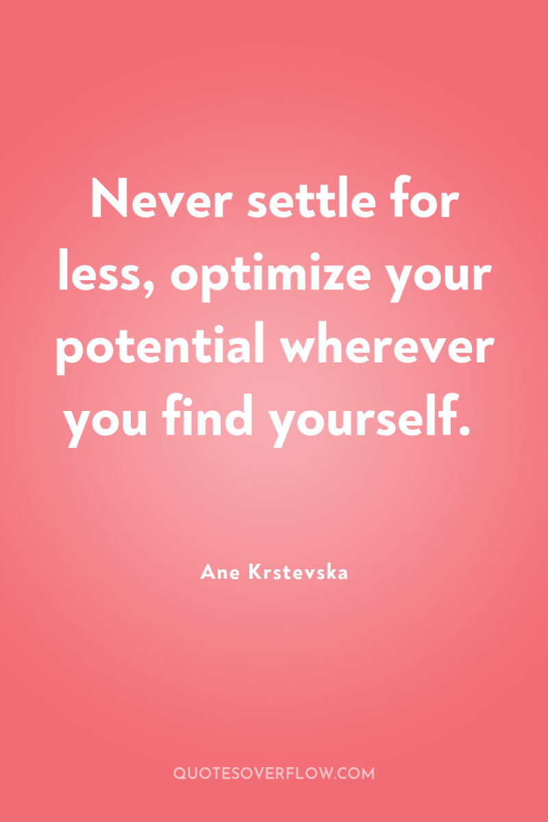 Never settle for less, optimize your potential wherever you find...