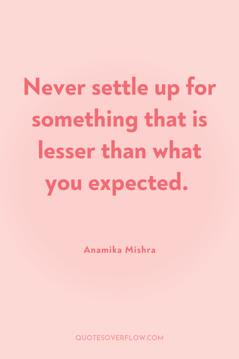 Never settle up for something that is lesser than what...