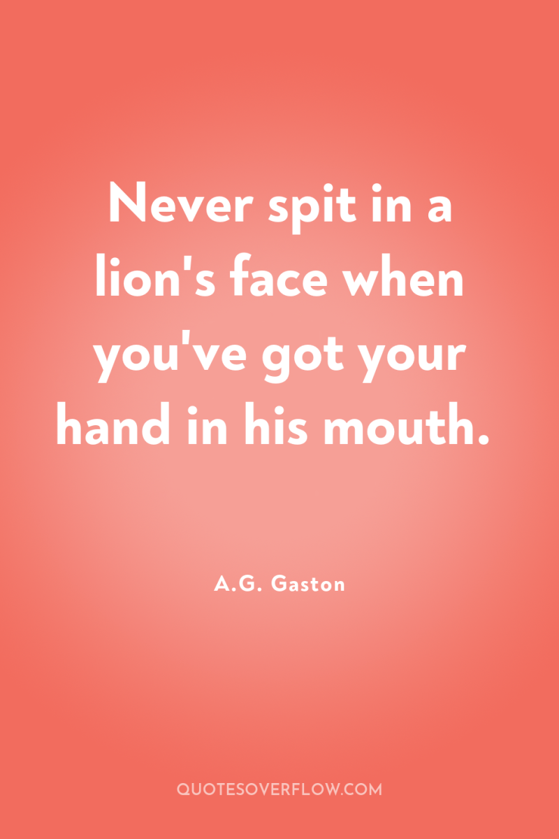 Never spit in a lion's face when you've got your...