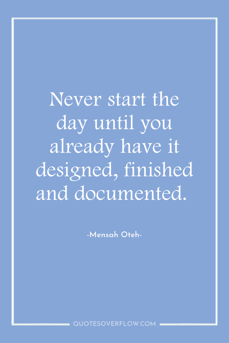 Never start the day until you already have it designed,...