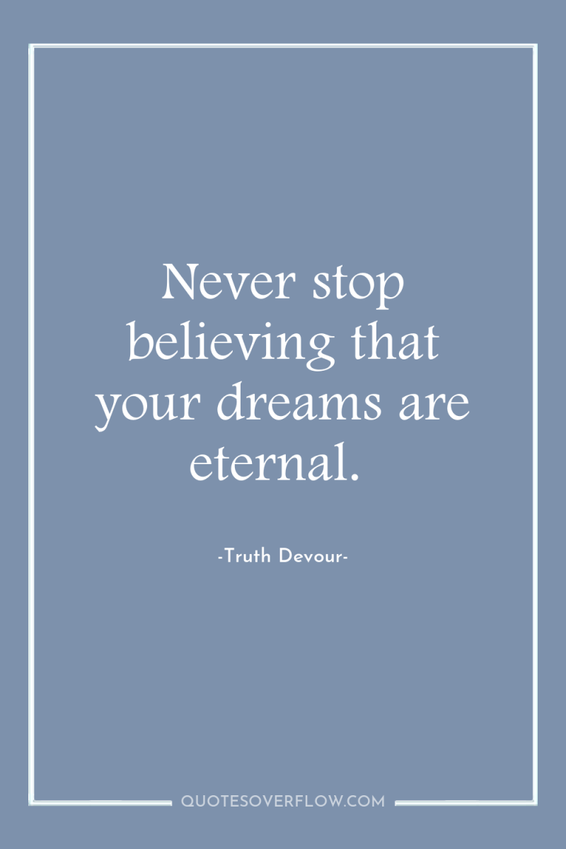 Never stop believing that your dreams are eternal. 