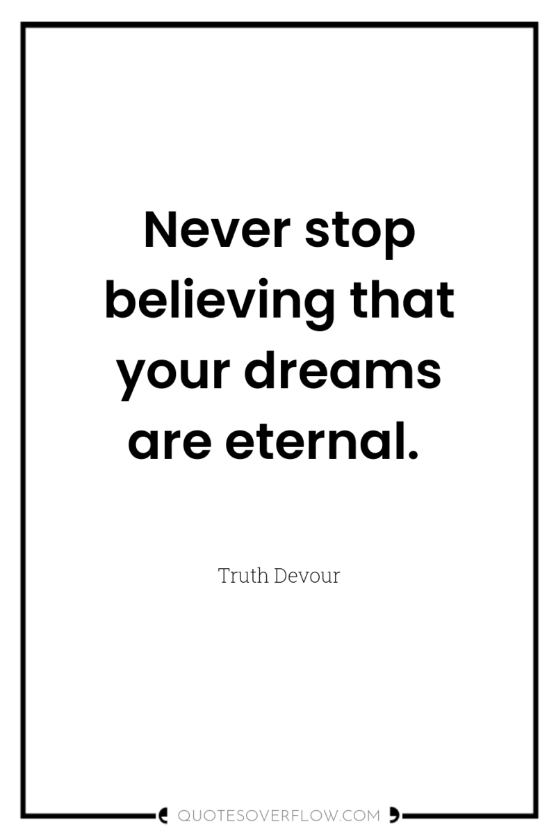 Never stop believing that your dreams are eternal. 
