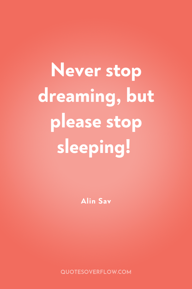 Never stop dreaming, but please stop sleeping! 