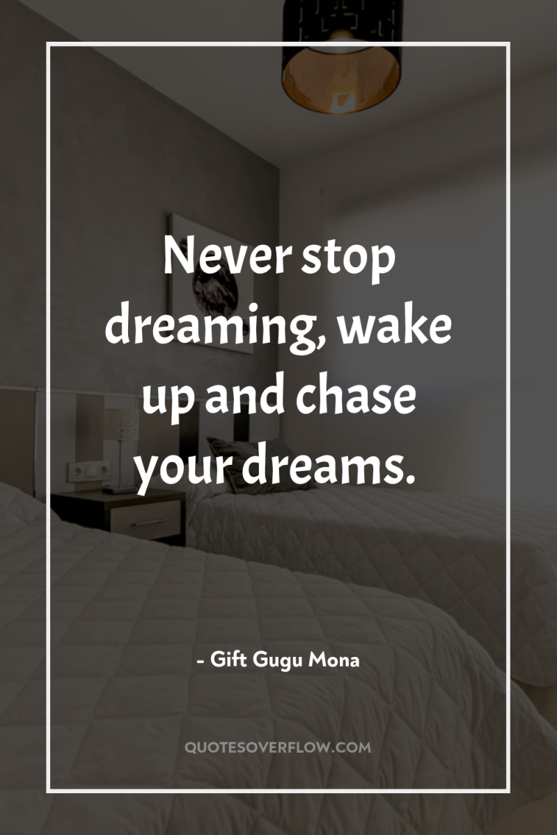 Never stop dreaming, wake up and chase your dreams. 
