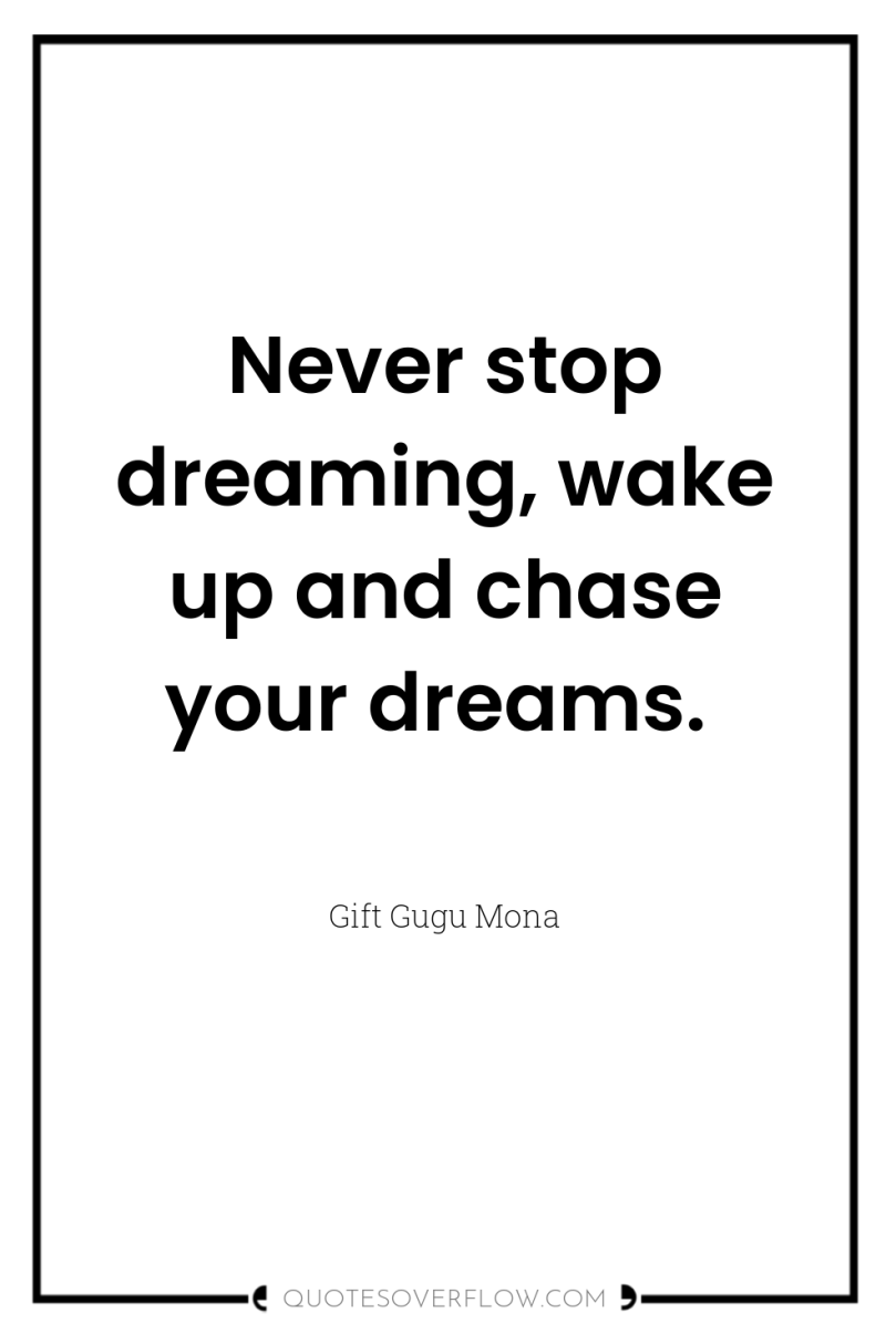 Never stop dreaming, wake up and chase your dreams. 