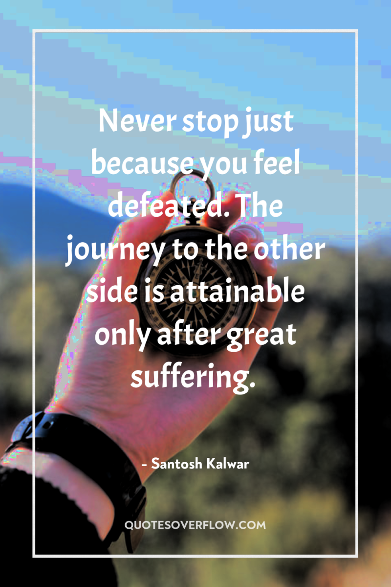 Never stop just because you feel defeated. The journey to...