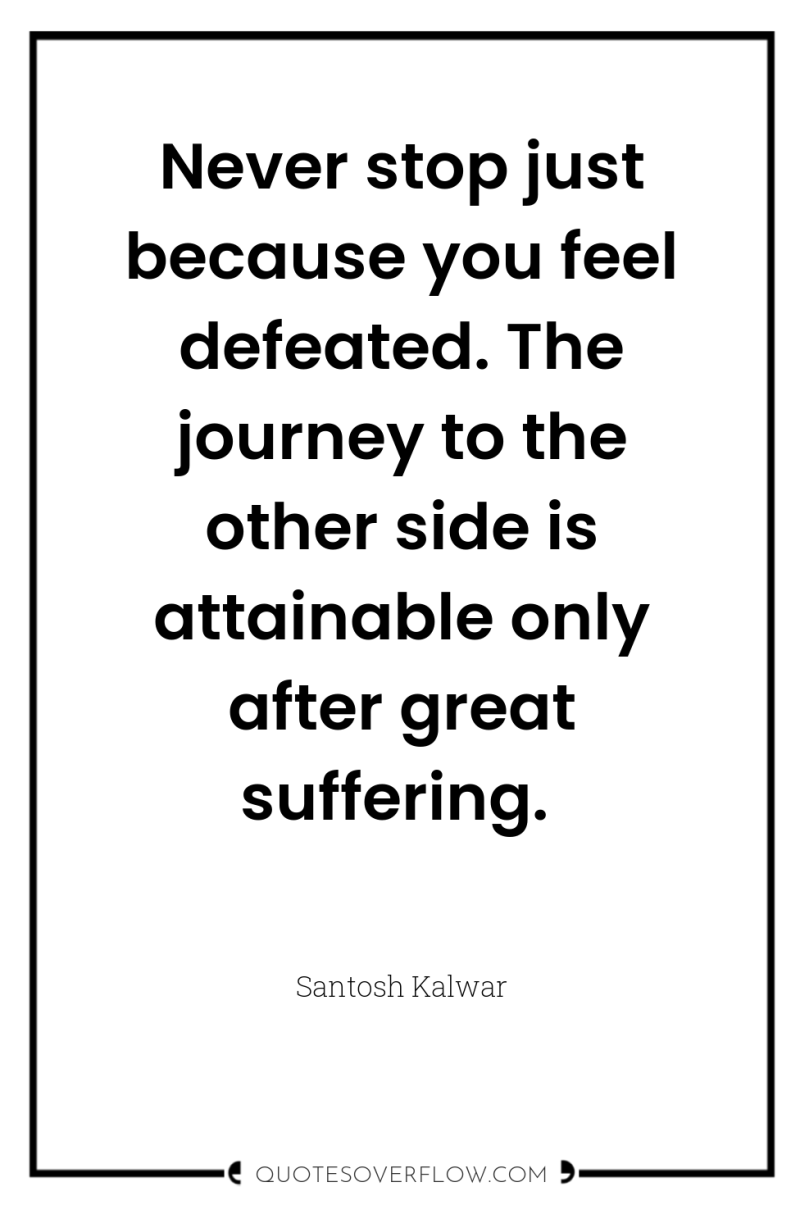 Never stop just because you feel defeated. The journey to...
