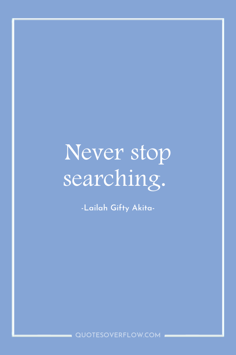 Never stop searching. 