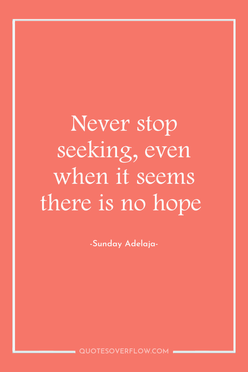 Never stop seeking, even when it seems there is no...