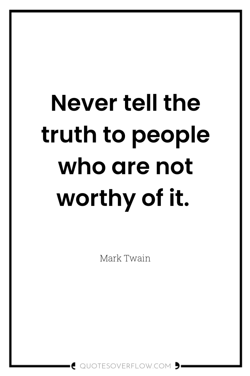 Never tell the truth to people who are not worthy...