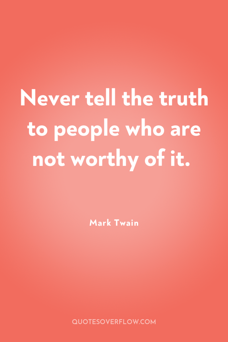 Never tell the truth to people who are not worthy...