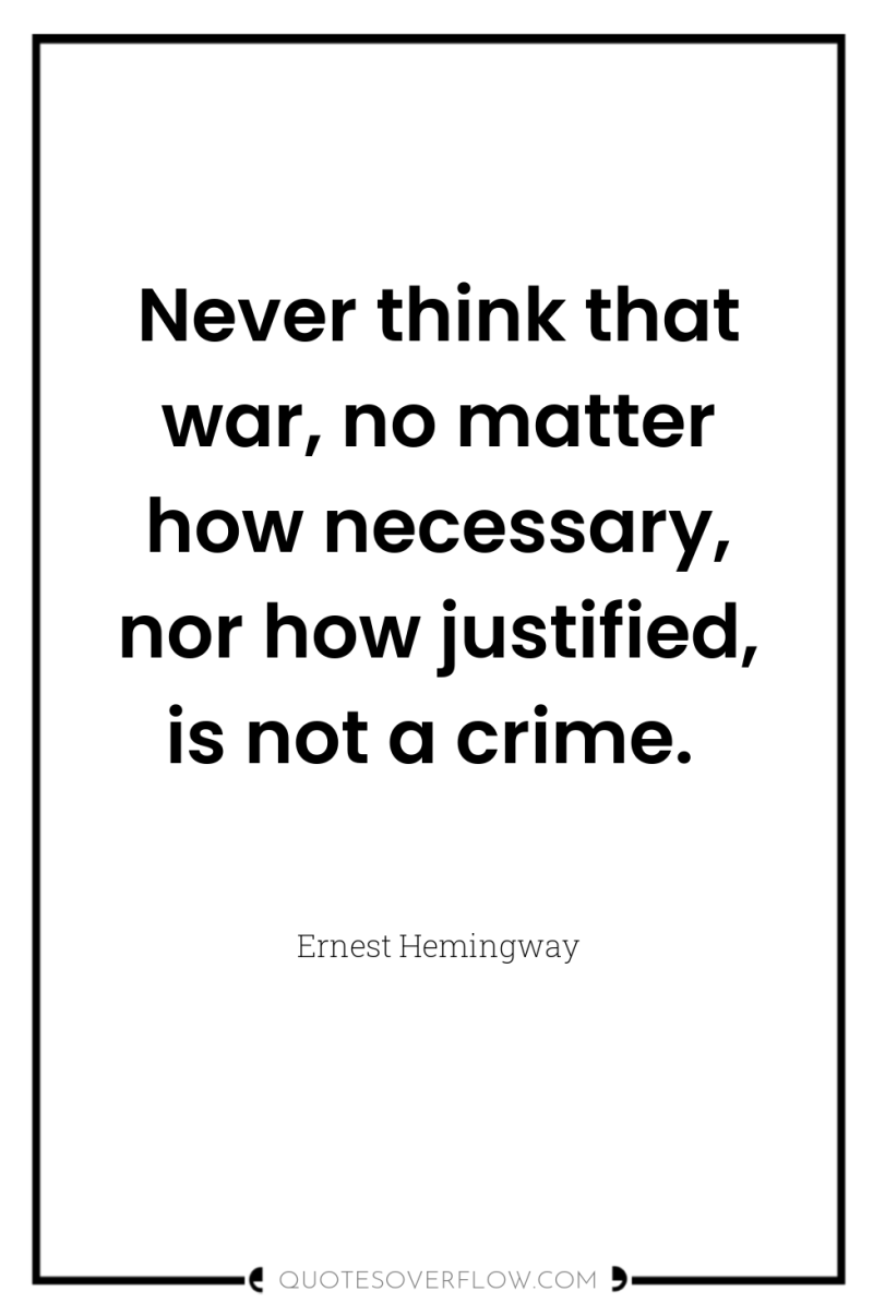Never think that war, no matter how necessary, nor how...