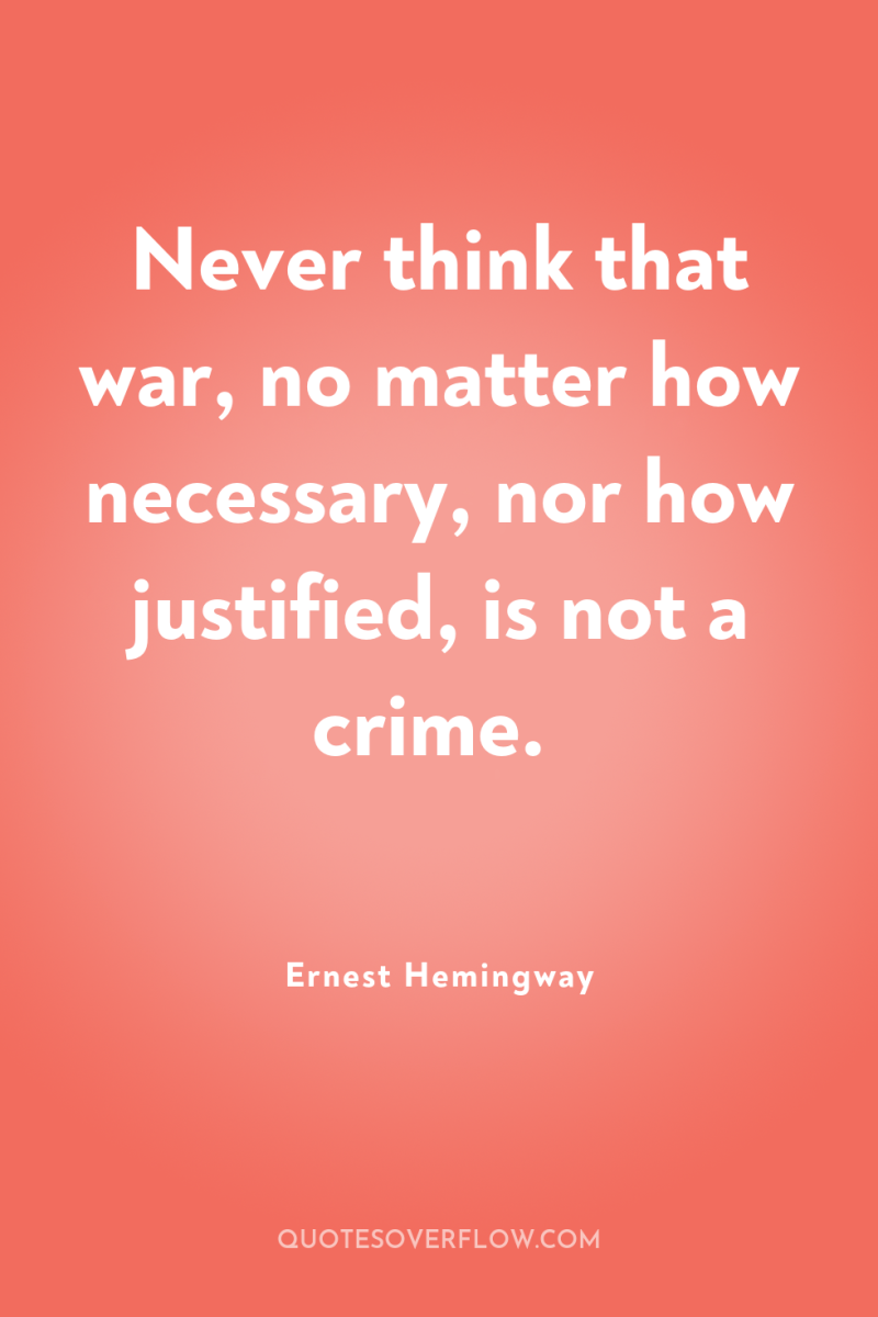 Never think that war, no matter how necessary, nor how...