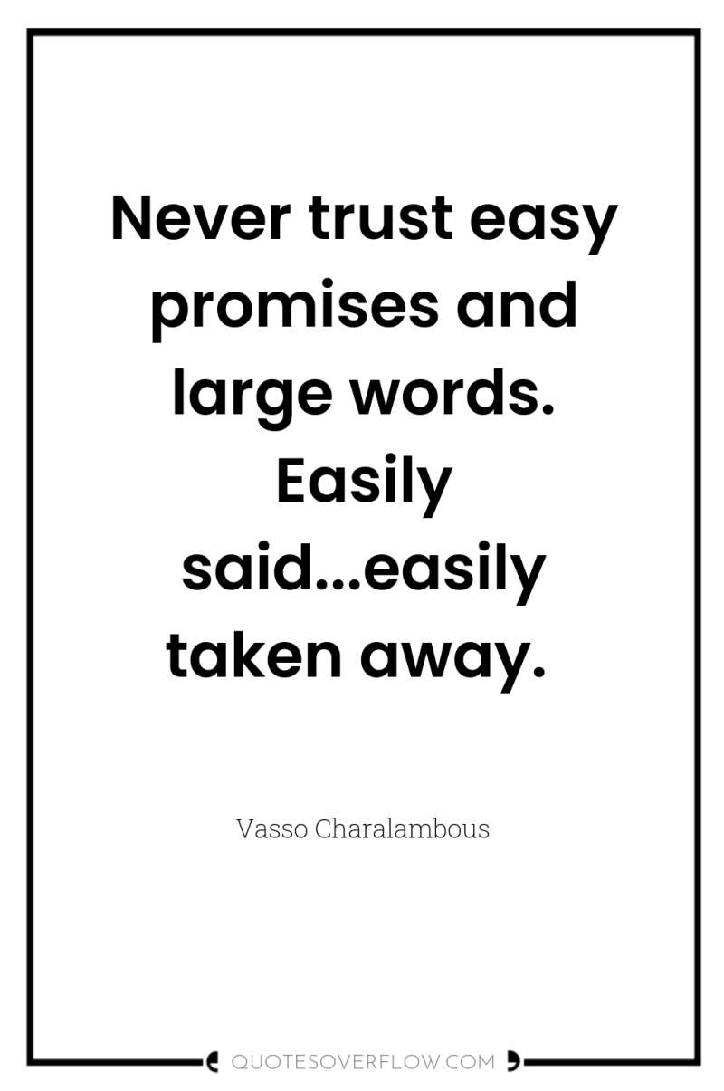 Never trust easy promises and large words. Easily said...easily taken...