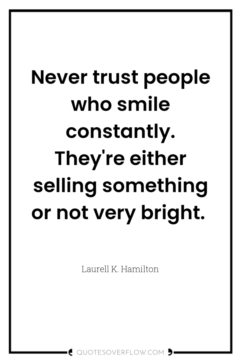 Never trust people who smile constantly. They're either selling something...