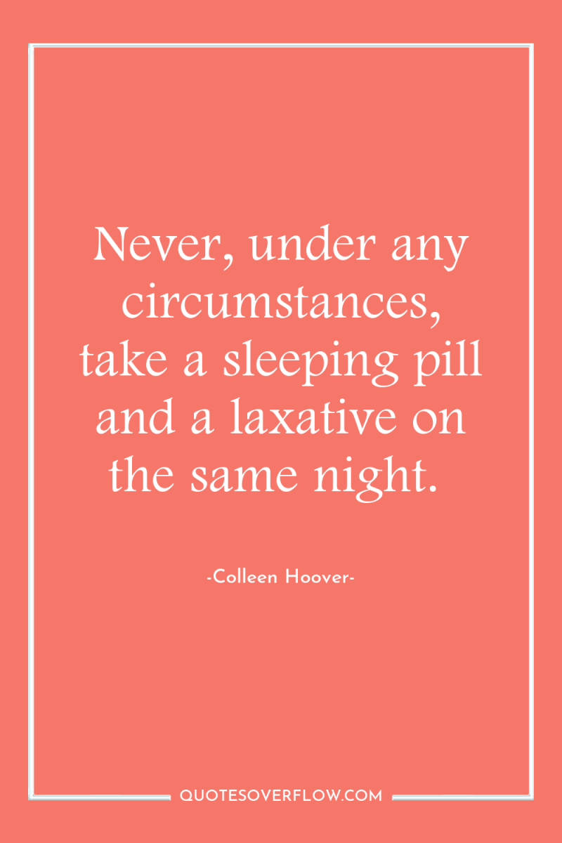 Never, under any circumstances, take a sleeping pill and a...