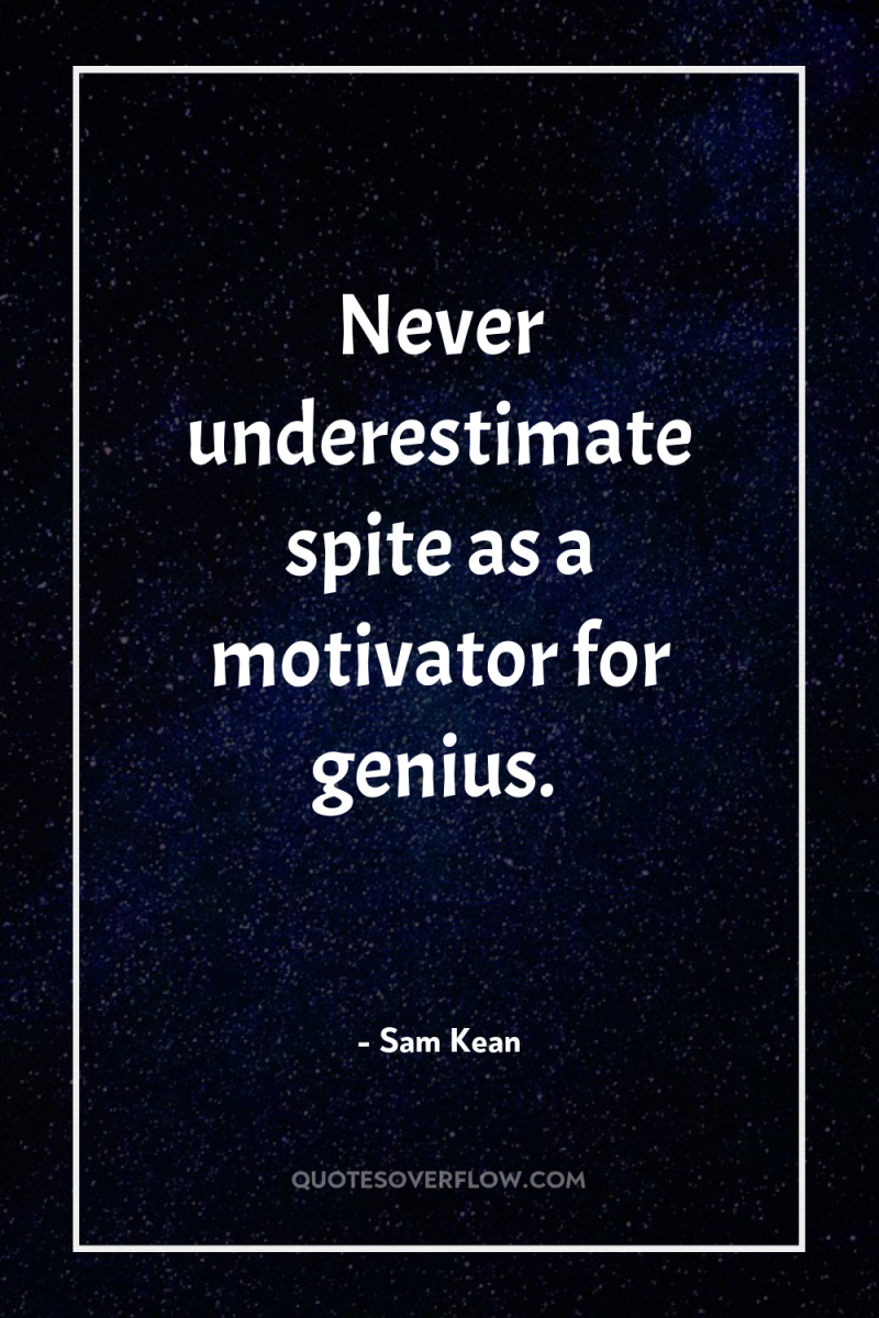 Never underestimate spite as a motivator for genius. 