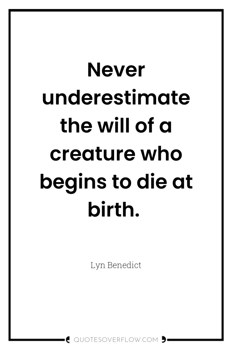 Never underestimate the will of a creature who begins to...