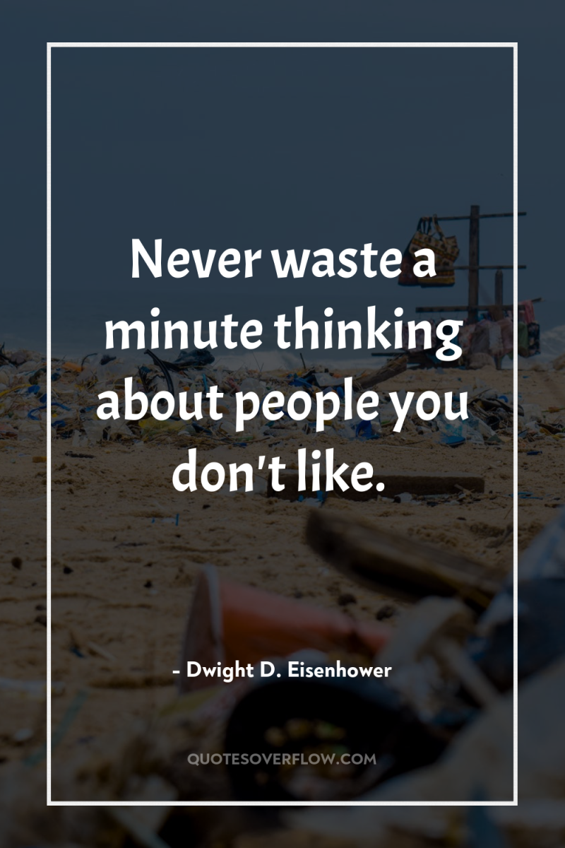 Never waste a minute thinking about people you don't like. 