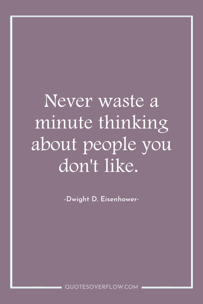 Never waste a minute thinking about people you don't like. 