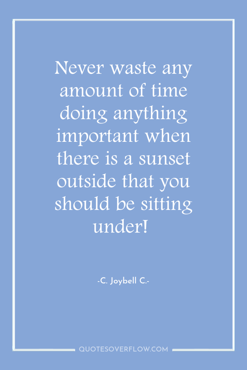 Never waste any amount of time doing anything important when...