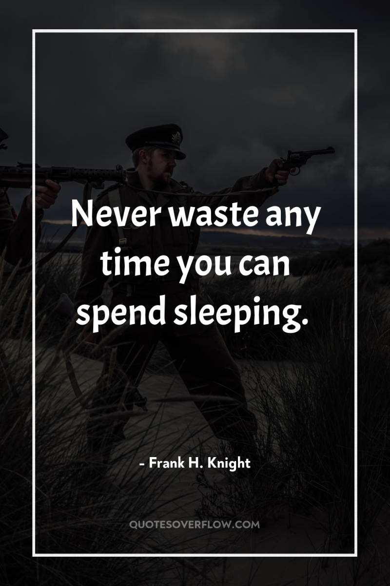 Never waste any time you can spend sleeping. 