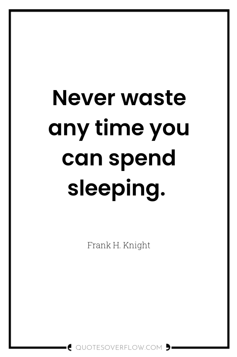 Never waste any time you can spend sleeping. 