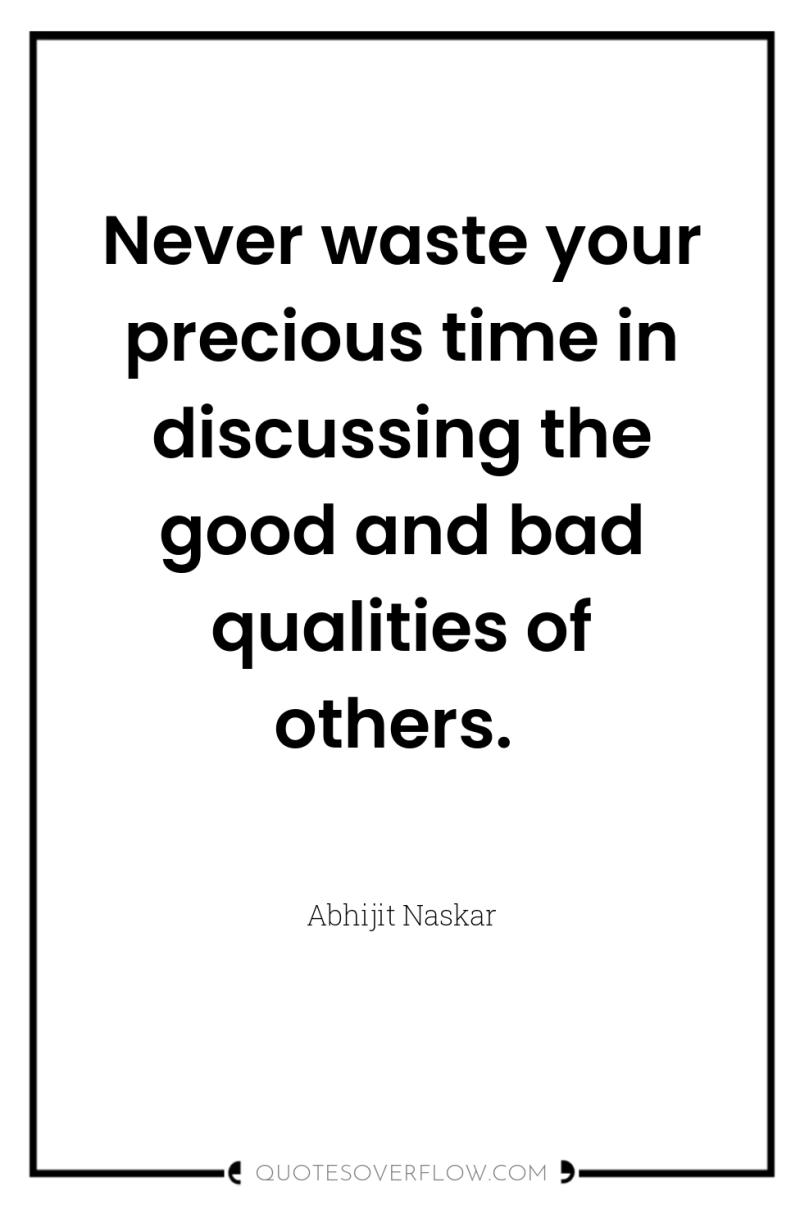 Never waste your precious time in discussing the good and...
