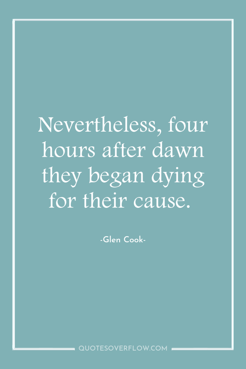Nevertheless, four hours after dawn they began dying for their...