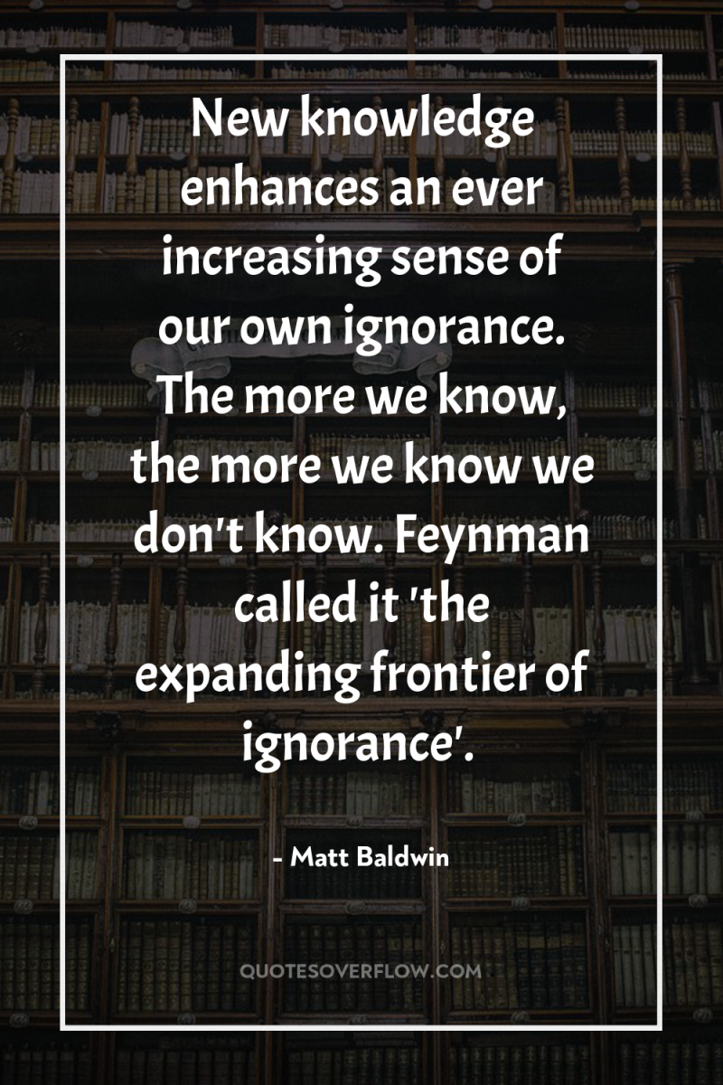 New knowledge enhances an ever increasing sense of our own...