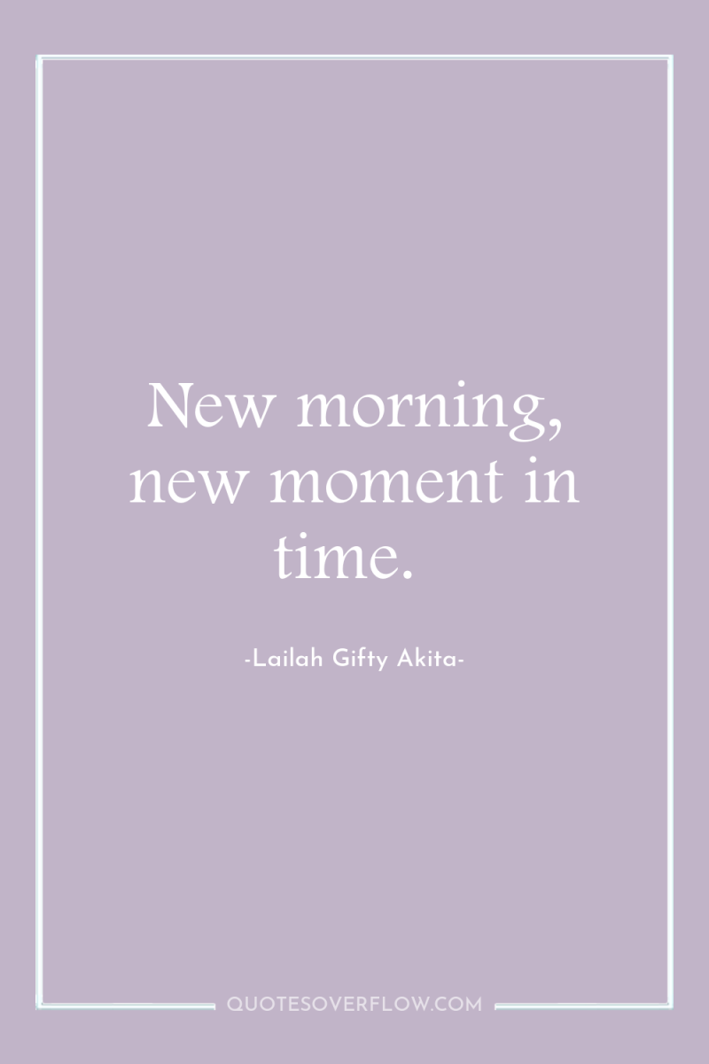 New morning, new moment in time. 
